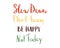 Written, slow down, don t worry, be happy, not today, lettering design in cartoon vector illustration, isolated on white