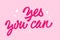 Yes you can - inspirational, empowering trendy pink phrase lettering design. Illustration of hand-drawn typography