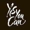 Yes you can. Motivation handwritten quote phrase design. Hand lettering. Modern brush calligraphy. Vector