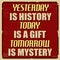 Yesterday is history today is a gift tomorrow is mystery poster