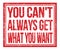 YOU CAN`T ALWAYS GET WHAT YOU WANT, text on red grungy stamp sign