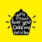 You can`t have your cake and eat it too - inspire motivational quote. Hand drawn beautiful lettering. Print for inspirational post