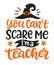 You can't scare me I'm a teacher