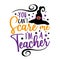 You can`t scare me i`m a teacher- funny saying for Halloween with witch hat.