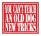 YOU CAN`T TEACH AN OLD DOG NEW TRICKS, text written on red stamp sign