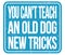 YOU CAN`T TEACH AN OLD DOG NEW TRICKS, words on blue stamp sign