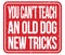 YOU CAN`T TEACH AN OLD DOG NEW TRICKS, words on red stamp sign