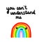 You can`t understand me hand drawn illustration with sad rainbow