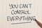 You cant control everything, text words typography written on paper, life and business motivational inspirational