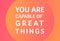 You are capable of great things