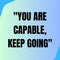 You are capable keep going