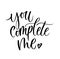 You complete me inspirational love card with lettering. Hand drawn lettering isolated on white background. Vector illustration