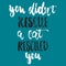 You didn`t rescue a cat rescued you- hand drawn lettering phrase for animal lovers on the dark blue background. Fun