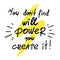 You dont find will Power you create it - handwritten motivational quote. Print for inspiring poster,