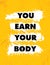 You Earn Your Body. Inspiring Workout and Fitness Gym Motivation Quote Illustration Sign. Sport Vector Rough