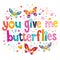 You give me butterflies