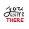 You got me there - simple inspire and motivational quote. Hand drawn beautiful lettering. Print for inspirational poster, t-shirt,