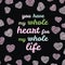 \'You have my whole heart for my whole life\' typography. Valentine\'s Day Love Card.