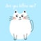 Are you kitten me lettering on blue background. Cute cartoon white cat with painted whiskers flat style