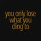 You only lose what you cling to. Buddha quotes on life