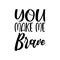 you make me brave black letters quote