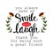 You always make me smile and laugh. Thank you for being such a great friend. Motivational quote.