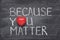 Because you matter