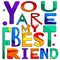 You are my best friend. Cute multicolored inscription. Bright contrast letters.