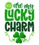 You are my Lucky Charm - funny St Patrick`s Day