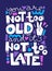 You are not too old and It is not too late. Vector illustration with motivational quote