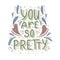You are so pretty hand drawn lettering with doodle heart and leaves decoration. Cute compliment for card, print on t-shirt and cup