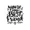 You `re My best friend. Hand drawn vector lettering isolated on white background