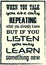 When You Talk You Are Only Repeating What You Already Know But If You Listen May Learn Something New