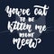 You`ve cat to be kitten me right meow - hand drawn lettering phrase for animal lovers on the dark blue background. Fun