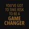 You've got to take risk to be a game changer. Quotes about taking chances