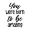 You were born to be amazing Motivation saying