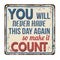 You will never have this day again so make it count vintage rusty metal sign