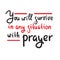 You will survive in any situation with prayer