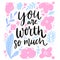 You worth so mush. Inspirational quote, support saying. Modern brush lettering and floral frame.