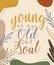 young at age old at soul lettering hand drawn word wisdom quote for banner poster print background of plant with flat