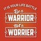 It is your Battle Be a Warrior Not a Worrier