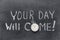 Your day will come