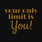 Your only limit is you. Inspirational and motivational quote