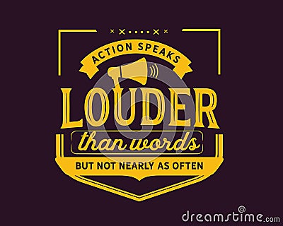 Action speaks louder than words but not nearly as often Vector Illustration