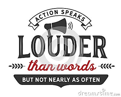 Action speaks louder than words but not nearly as often Vector Illustration