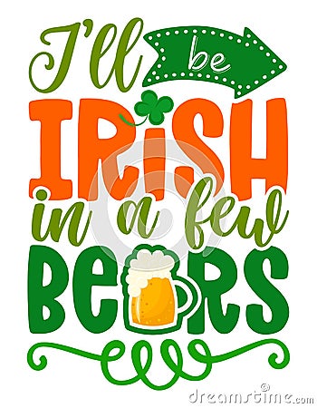 I will be Irist in a few beers - funny St Patrick's Day Vector Illustration