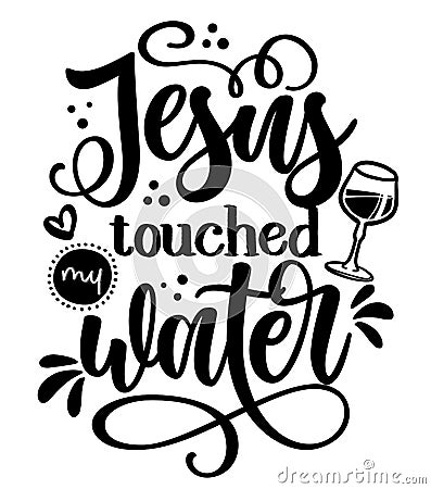 Jesus touched my water - SASSY Calligraphy phrase for weekend party. Vector Illustration