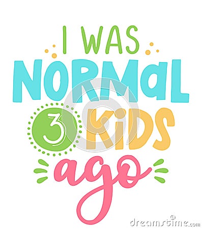 I was normal 3 kids ago - Funny hand drawn calligraphy text. Vector Illustration