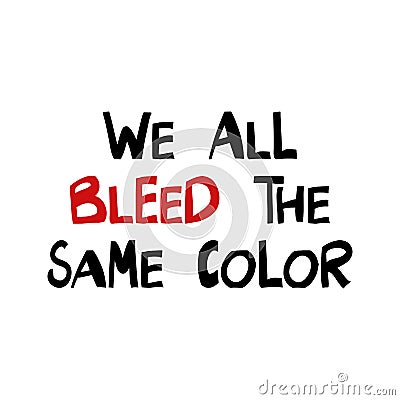 We all bleed the same color. Quote about human rights. Lettering in modern scandinavian style. Isolated on white background. Vector Illustration