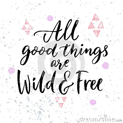 All good things are wild and free. Inspirational quote for posters and t-shirt. Vector Illustration